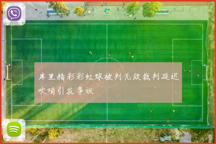 库里精彩彩虹球被判无效裁判延迟吹哨引发争议
