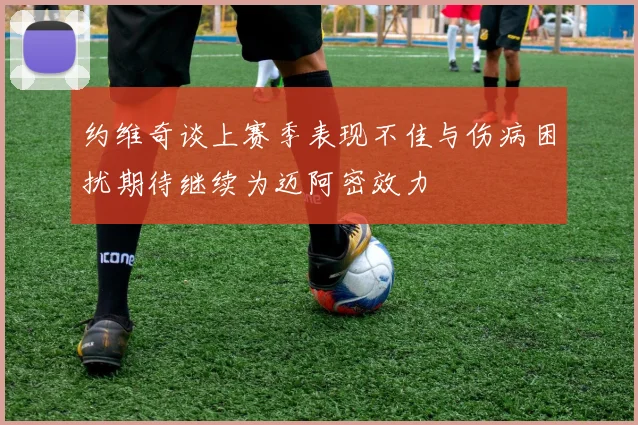 约维奇谈上赛季表现不佳与伤病困扰期待继续为迈阿密效力